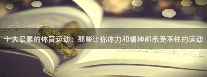 米兰体育官方正版app集团官网首页网址：十大最累的体育运动：