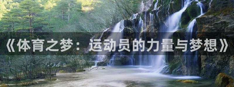 米兰体育官网下载开户：《体育之梦：运动员的力量与梦想