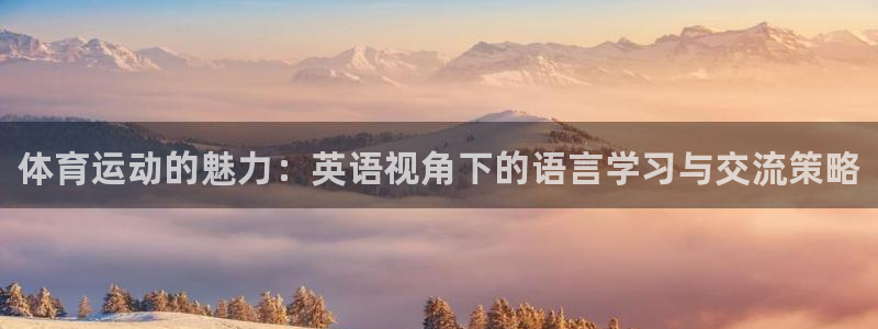 米兰体育官网下载招商电话号码：体育运动的魅力：英语视