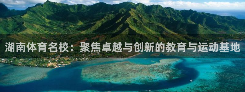 米兰体育官方正版app娱乐代理怎么样：湖南体育名校：