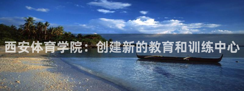 米兰体育官网下载平台注册要钱吗是真的吗：西安体育学院
