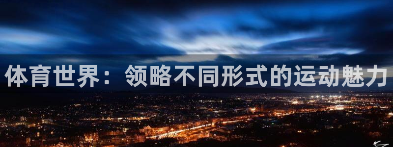 米兰体育官方正版app集团官网首页：体育世界：领略不