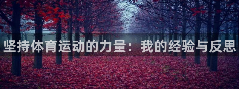米兰体育官网下载平台注册流程图：坚持体育运动的力量：