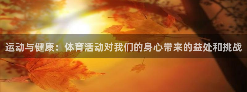 米兰体育官网下载平台注册：运动与健康：体育活动对我们