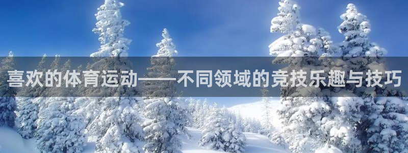 米兰体育官网下载软件：喜欢的体育运动——不同领域的竞技乐趣与