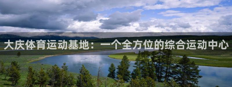 米兰体育官网下载招商电话地址：大庆体育运动基地：一个全方位的