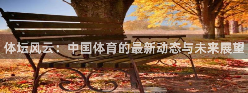 米兰体育官网下载平台假的吗是真的吗吗：体坛风云：中国体育的最