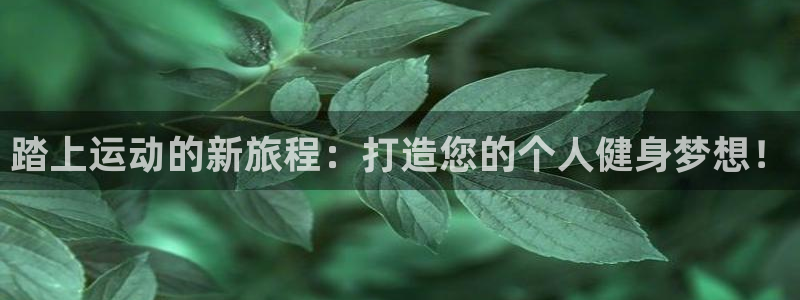 米兰体育官方集团官网：踏上运动的新旅程：打造您的个人健身梦想