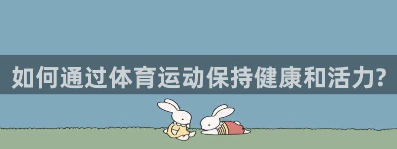 米兰体育官网下载平台注册流程视频：如何通过体育运动保持健康和