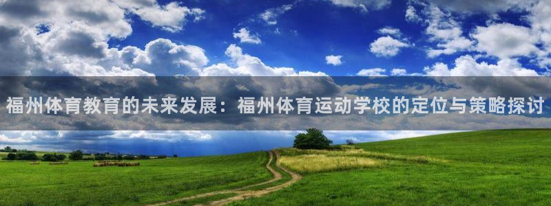 米兰体育官网下载平台是正规平台吗知乎：福州体育教育的未来发展