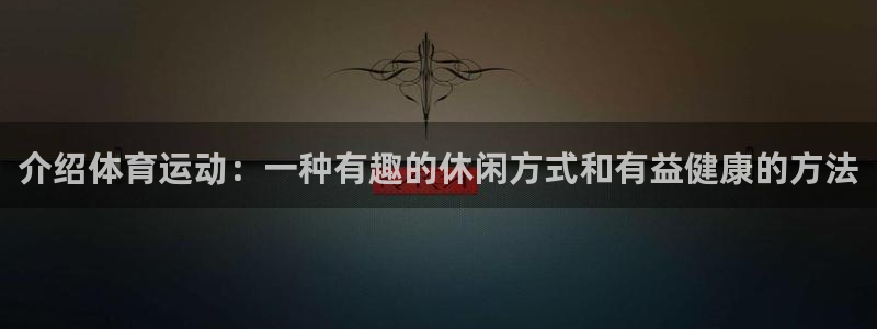 米兰体育免费观看网址：介绍体育运动：一种有趣的休闲方式和有益