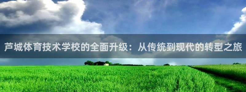  米兰体育绑定银行卡安全吗是真的吗：芦城体育技术学校的全面升级
