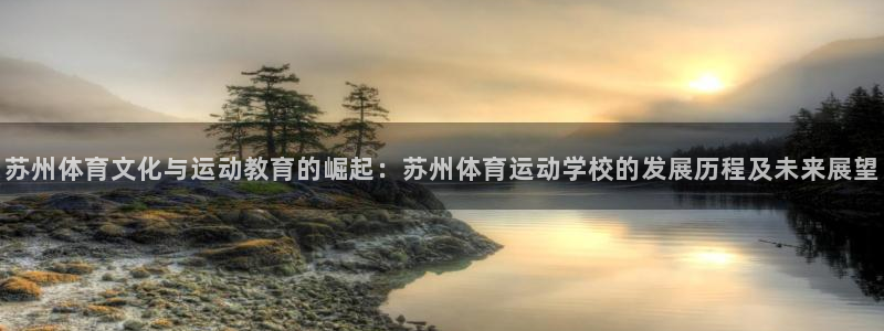  米兰体育登录入口登录：苏州体育文化与运动教育的崛起：苏州体育