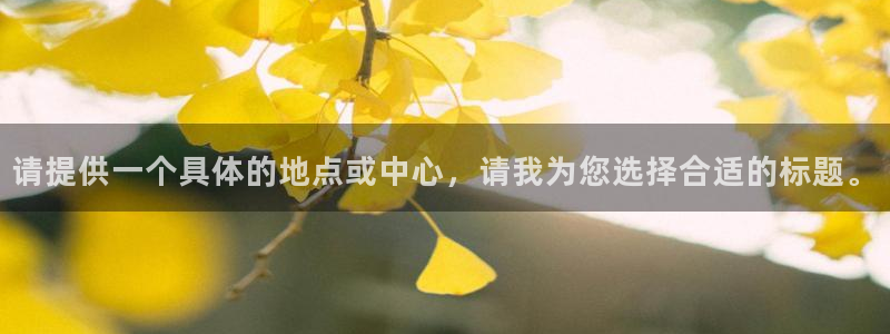  米兰体育下载了,怎么注册不了呢：请提供一个具体的地点或中心，