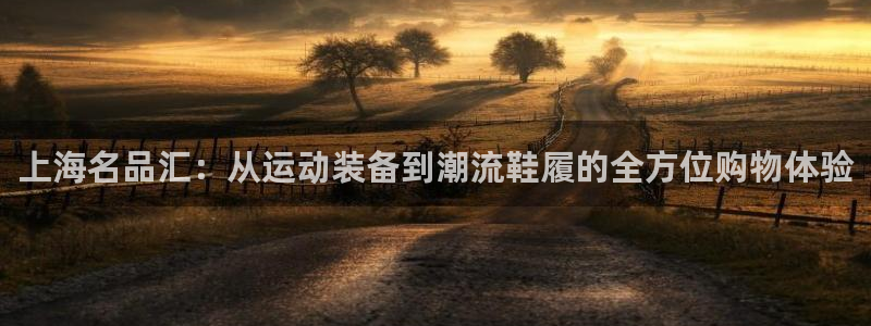 米兰体育是正规平台吗知乎：上海名品汇