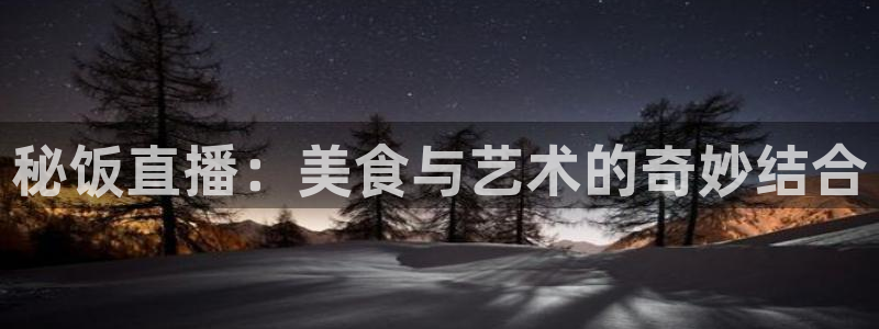nba直播球友直播：秘饭直播：美食与艺术的奇妙结合
