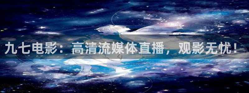 球友体育app免费看球：九七电影：高清流媒体直播，观影无忧！