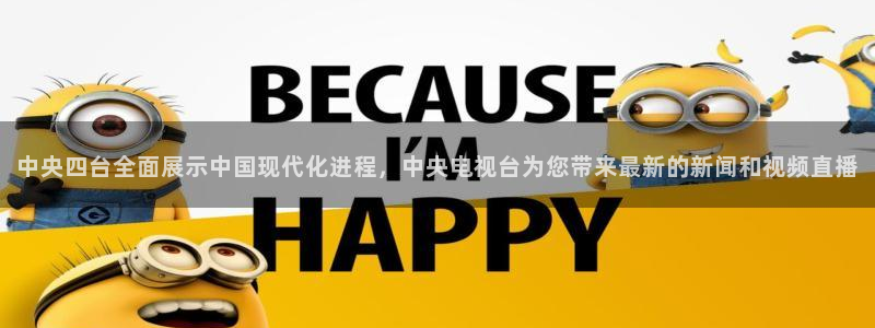 球友体育免费下载：中央四台全面展示中国现代化进程，中央电视台为您带来最新的新闻和视频直播